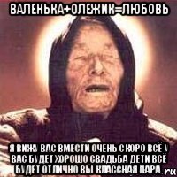 ВАЛЕНЬКА+ОЛЕЖИК=ЛЮБОВЬ Я ВИЖУ ВАС ВМЕСТИ ОЧЕНЬ СКОРО ВСЁ У ВАС БУДЕТ ХОРОШО СВАДЬБА ДЕТИ ВСЁ БУДЕТ ОТЛИЧНО ВЫ КЛАССНАЯ ПАРА