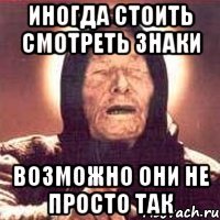 иногда стоить смотреть знаки возможно они не просто так