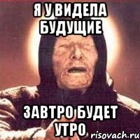 Я у видела будущие завтро будет утро