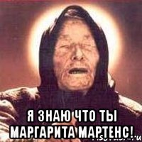  Я знаю что ты Маргарита Мартенс!