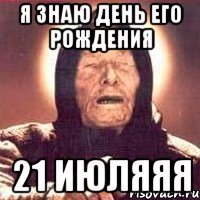 Я знаю день его рождения 21 июляяя