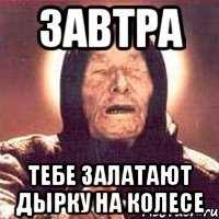 Завтра Тебе залатают дырку на колесе