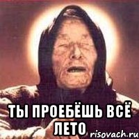  Ты проебёшь всё лето