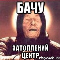 бачу затоплений центр