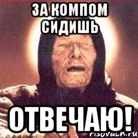 за компом сидишь отвечаю!
