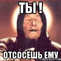 ты ! отсосёшь ему