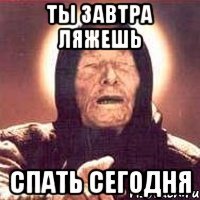 ты завтра ляжешь спать сегодня