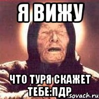 я вижу что туря скажет тебе:пдр