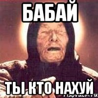 Бабай Ты кто нахуй