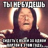 ты не будешь сидеть с Кузей за одной партой в этом году
