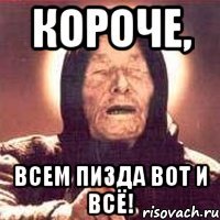 КОРОЧЕ, ВСЕМ ПИЗДА ВОТ И ВСЁ!