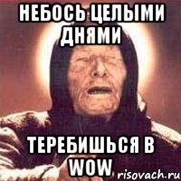 небось целыми днями теребишься в WOW
