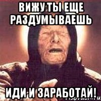 вижу ты еще раздумываешь иди и заработай!