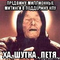 Предвижу миллионные митинги в поддержку КПУ Ха, шутка , Петя