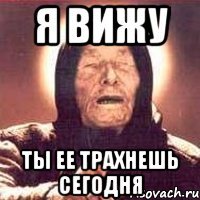 Я вижу ты ее трахнешь сегодня