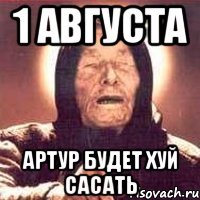 1 августа Артур будет хуй сасать
