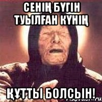 сенiң бүгiн туылған күнiң құтты болсын!