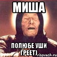 Миша Полюбе уши греет)
