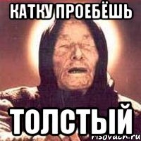 катку проебёшь толстый
