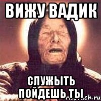 Вижу Вадик Служыть пойдешь ты