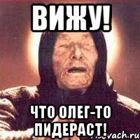Вижу! Что Олег-то пидераст!