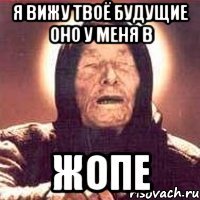 я вижу твоё будущие оно у меня в ЖОПЕ