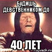 будишь девственником до 40 лет