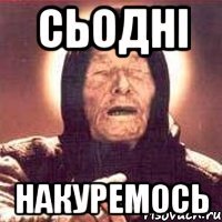 Сьодні накуремось