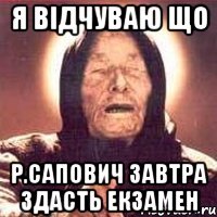 Я відчуваю що Р.Сапович завтра здасть екзамен