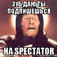 ЗУБ ДАЮ ТЫ ПОДПИШЕШЬСЯ НА SPECTATOR