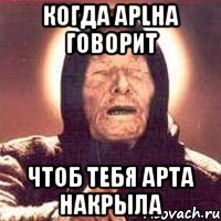 Когда Aplha говорит чтоб тебя арта накрыла