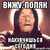 Вижу, поляк Нахуячишься сегодня