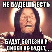 не будешь есть будут болезни и сисек не будет