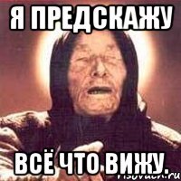 Я предскажу Всё что вижу.