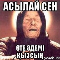 АСЫЛАЙ СЕН ӨТЕ ӘДЕМІ ҚЫЗСЫҢ