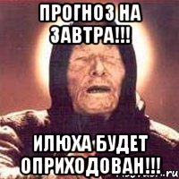 Прогноз на завтра!!! Илюха будет оприходован!!!