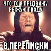 что-то я предвижу рыжую пизду в переписки