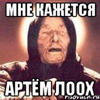 МНЕ КАЖЕТСЯ АРТЁМ ЛООХ