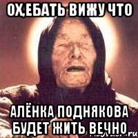 Ох,ебать вижу что Алёнка Поднякова будет жить вечно