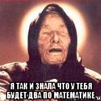  Я так и знала что у тебя будет два по математике
