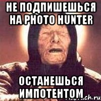 НЕ ПОДПИШЕШЬСЯ НА PHOTO HUNTER ОСТАНЕШЬСЯ ИМПОТЕНТОМ