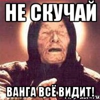 Не скучай Ванга всё видит!