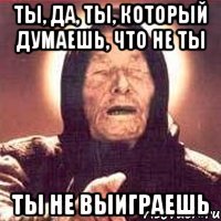 Ты, да, ты, который думаешь, что не ты ты не выиграешь