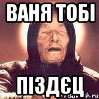 ВАНЯ ТОБІ ПІЗДЄЦ