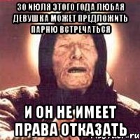 30 ИЮЛЯ ЭТОГО ГОДА ЛЮБАЯ ДЕВУШКА МОЖЕТ ПРЕДЛОЖИТЬ ПАРНЮ ВСТРЕЧАТЬСЯ и он не имеет права отказать
