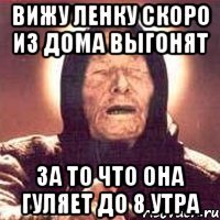 Вижу Ленку скоро из дома выгонят За то что она гуляет до 8 утра