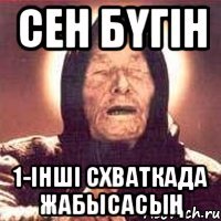 Сен бүгін 1-інші схваткада жабысасың