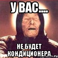 у вас.... НЕ БУДЕТ кондиционера