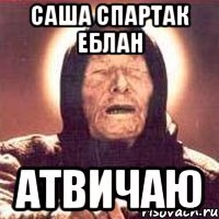 Саша Спартак еблан Атвичаю