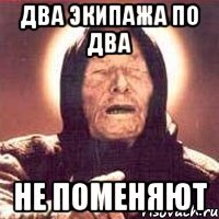 Два экипажа по два Не поменяют